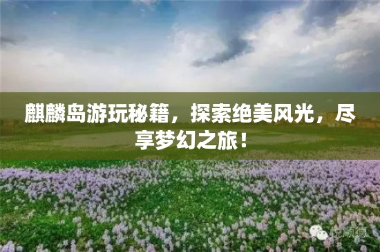 麒麟島游玩秘籍，探索絕美風(fēng)光，盡享夢(mèng)幻之旅！