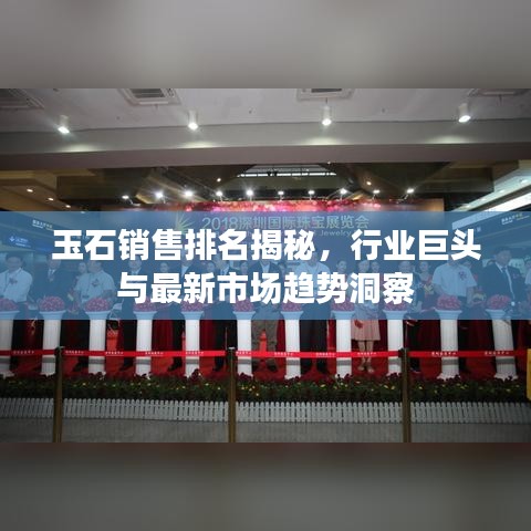 玉石銷售排名揭秘，行業(yè)巨頭與最新市場趨勢洞察
