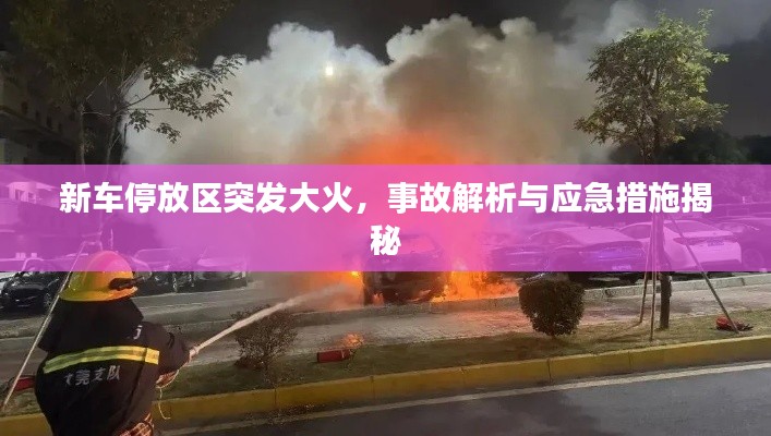 新車停放區(qū)突發(fā)大火，事故解析與應急措施揭秘