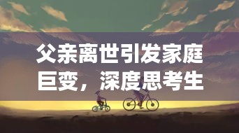 父親離世引發(fā)家庭巨變，深度思考生命無常之痛
