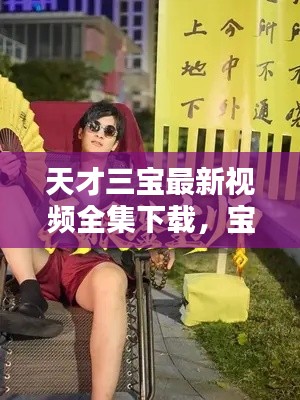 天才三寶最新視頻全集下載，寶藏瞬間大揭秘！