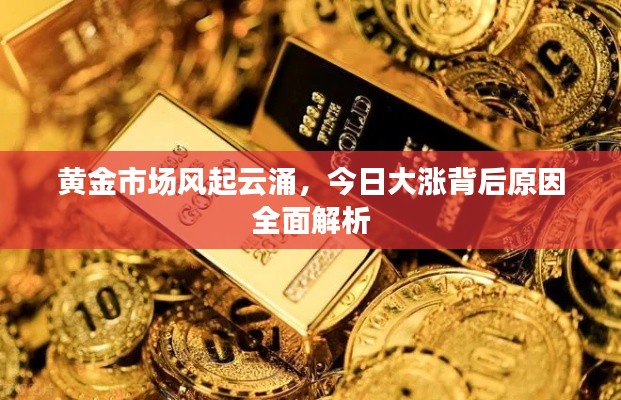 黃金市場(chǎng)風(fēng)起云涌，今日大漲背后原因全面解析