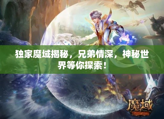 獨家魔域揭秘，兄弟情深，神秘世界等你探索！