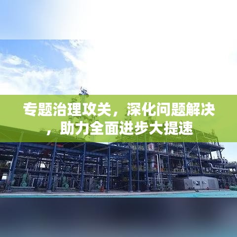 專題治理攻關(guān)，深化問題解決，助力全面進步大提速