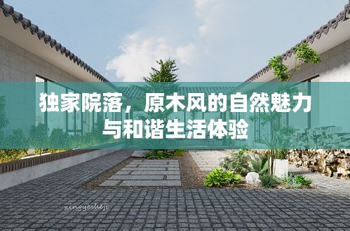 獨(dú)家院落，原木風(fēng)的自然魅力與和諧生活體驗(yàn)