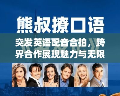 突發(fā)英語配音合拍，跨界合作展現(xiàn)魅力與無限機(jī)遇