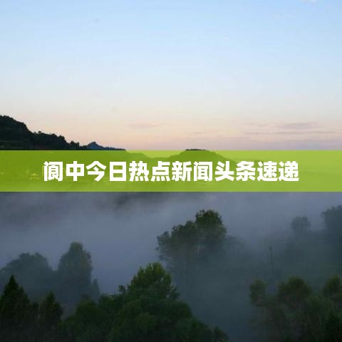 閬中今日熱點新聞頭條速遞