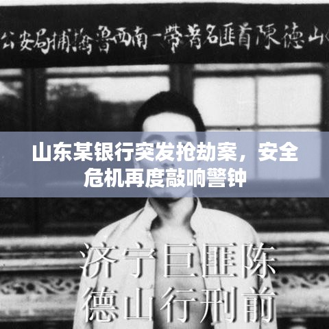 山東某銀行突發(fā)搶劫案，安全危機(jī)再度敲響警鐘