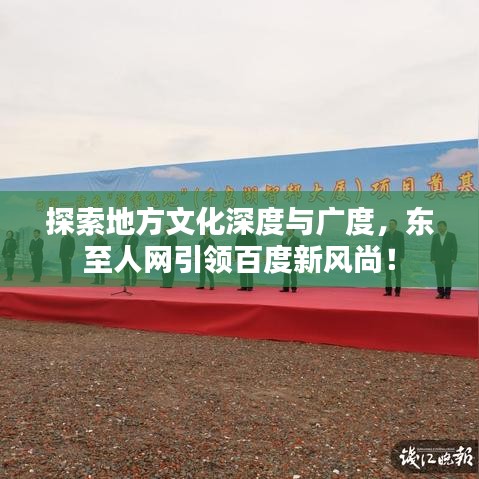探索地方文化深度與廣度，東至人網(wǎng)引領(lǐng)百度新風(fēng)尚！