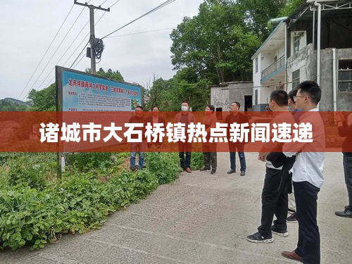 諸城市大石橋鎮(zhèn)熱點新聞速遞
