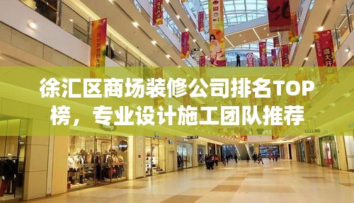 徐匯區(qū)商場裝修公司排名TOP榜，專業(yè)設(shè)計施工團隊推薦