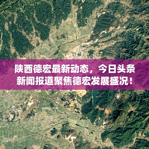 陜西德宏最新動態(tài)，今日頭條新聞報(bào)道聚焦德宏發(fā)展盛況！