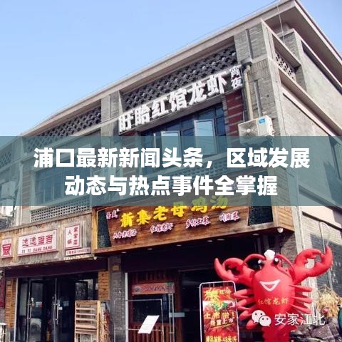 浦口最新新聞?lì)^條，區(qū)域發(fā)展動(dòng)態(tài)與熱點(diǎn)事件全掌握