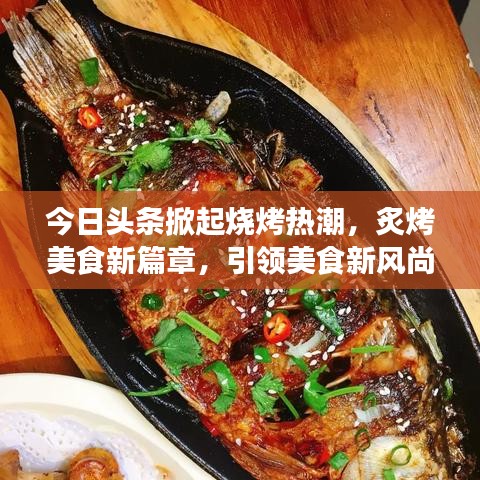 今日頭條掀起燒烤熱潮，炙烤美食新篇章，引領(lǐng)美食新風(fēng)尚！