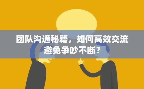 團(tuán)隊(duì)溝通秘籍，如何高效交流避免爭(zhēng)吵不斷？