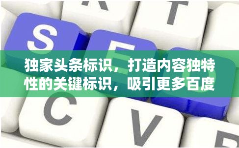 獨家頭條標識，打造內(nèi)容獨特性的關鍵標識，吸引更多百度用戶關注！