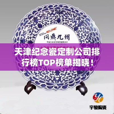 天津紀(jì)念瓷定制公司排行榜TOP榜單揭曉！