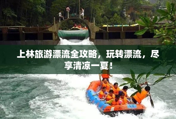 上林旅游漂流全攻略，玩轉(zhuǎn)漂流，盡享清涼一夏！