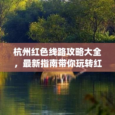杭州紅色線路攻略大全，最新指南帶你玩轉紅色之旅！