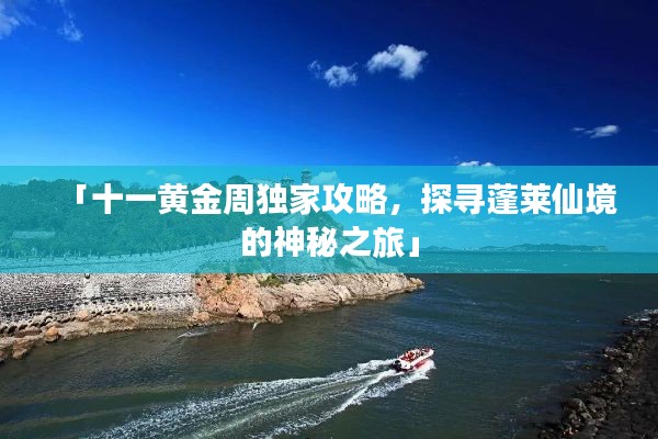 「十一黃金周獨(dú)家攻略，探尋蓬萊仙境的神秘之旅」