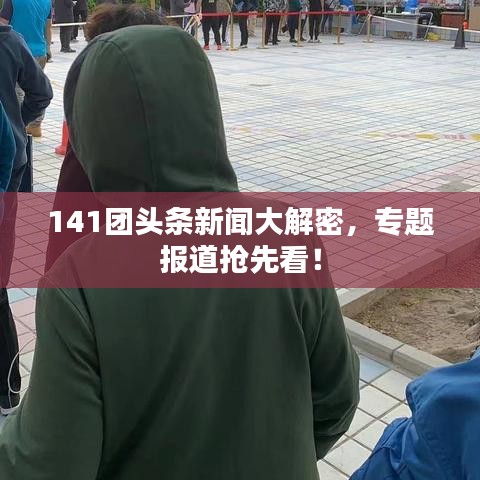 141團(tuán)頭條新聞大解密，專題報(bào)道搶先看！