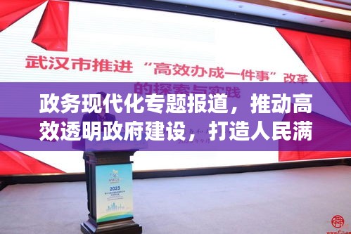 政務(wù)現(xiàn)代化專題報(bào)道，推動(dòng)高效透明政府建設(shè)，打造人民滿意的服務(wù)型政府
