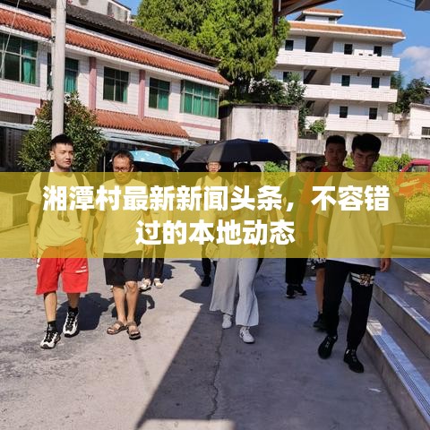 湘潭村最新新聞頭條，不容錯過的本地動態(tài)