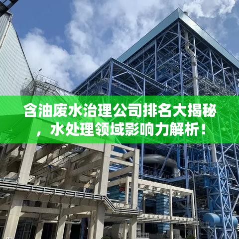 含油廢水治理公司排名大揭秘，水處理領(lǐng)域影響力解析！
