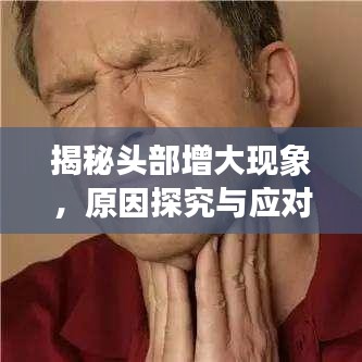 揭秘頭部增大現(xiàn)象，原因探究與應(yīng)對之策