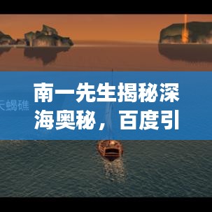 南一先生揭秘深海奧秘，百度引領(lǐng)的海底世界神秘探索之旅