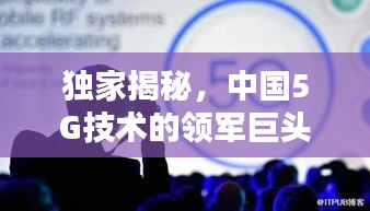 獨家揭秘，中國5G技術(shù)的領(lǐng)軍巨頭，引領(lǐng)行業(yè)邁向新時代