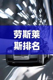 勞斯萊斯排名前十，奢華座駕尊貴典范，引領(lǐng)高端汽車市場(chǎng)風(fēng)向標(biāo)