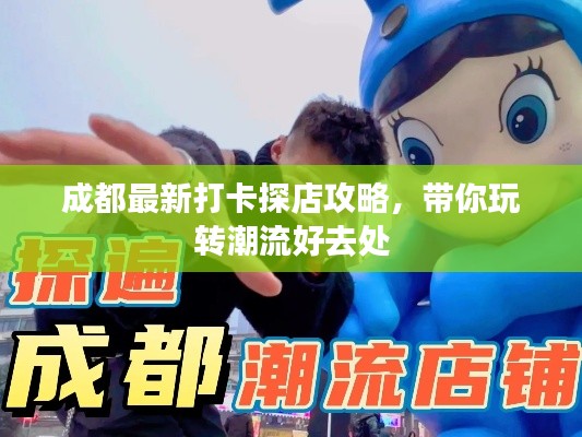 成都最新打卡探店攻略，帶你玩轉(zhuǎn)潮流好去處