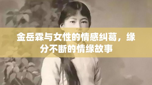 金岳霖與女性的情感糾葛，緣分不斷的情緣故事