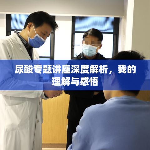 尿酸專(zhuān)題講座深度解析，我的理解與感悟