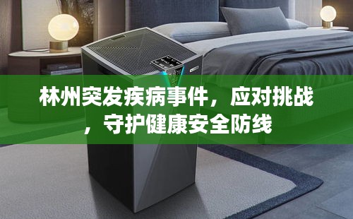 林州突發(fā)疾病事件，應(yīng)對(duì)挑戰(zhàn)，守護(hù)健康安全防線