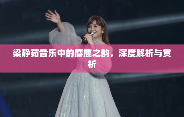 梁靜茹音樂(lè)中的麝鹿之韻，深度解析與賞析
