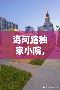 海河路獨家小院，城市中的靜謐天地