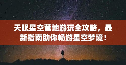 天眼星空營地游玩全攻略，最新指南助你暢游星空夢境！