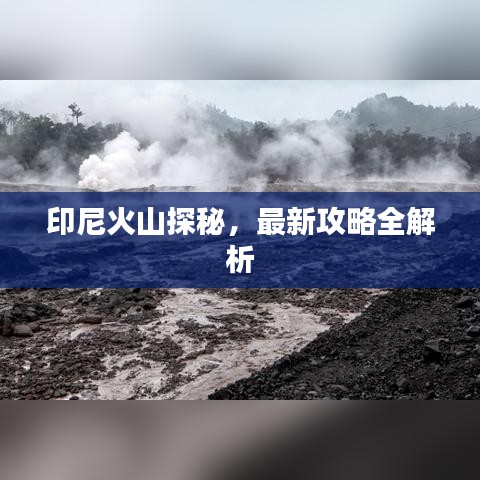 印尼火山探秘，最新攻略全解析