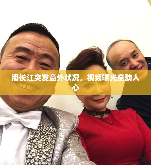 潘長(zhǎng)江突發(fā)意外狀況，視頻曝光牽動(dòng)人心