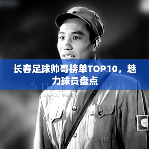 長春足球帥哥榜單TOP10，魅力球員盤點(diǎn)