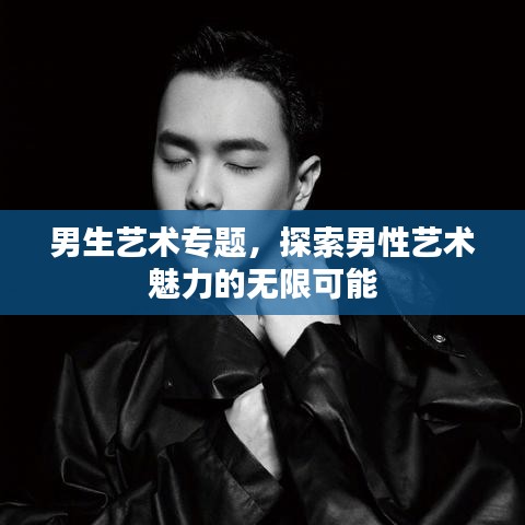 男生藝術(shù)專題，探索男性藝術(shù)魅力的無限可能