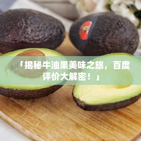 「揭秘牛油果美味之旅，百度評價大解密！」
