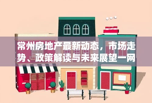 常州房地產(chǎn)最新動(dòng)態(tài)，市場(chǎng)走勢(shì)、政策解讀與未來展望一網(wǎng)打盡