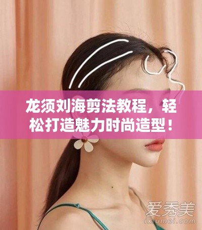 龍須劉海剪法教程，輕松打造魅力時尚造型！