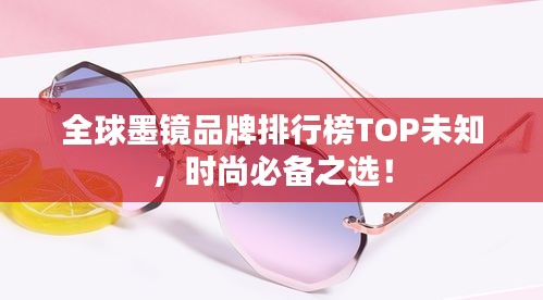 全球墨鏡品牌排行榜TOP未知，時(shí)尚必備之選！