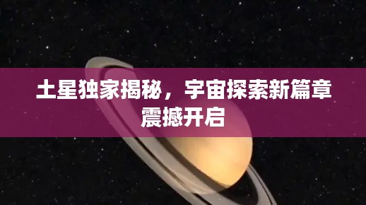 土星獨(dú)家揭秘，宇宙探索新篇章震撼開啟