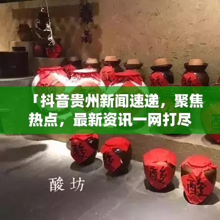 「抖音貴州新聞速遞，聚焦熱點(diǎn)，最新資訊一網(wǎng)打盡」