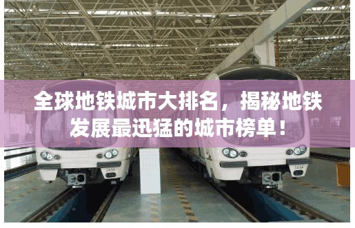 全球地鐵城市大排名，揭秘地鐵發(fā)展最迅猛的城市榜單！